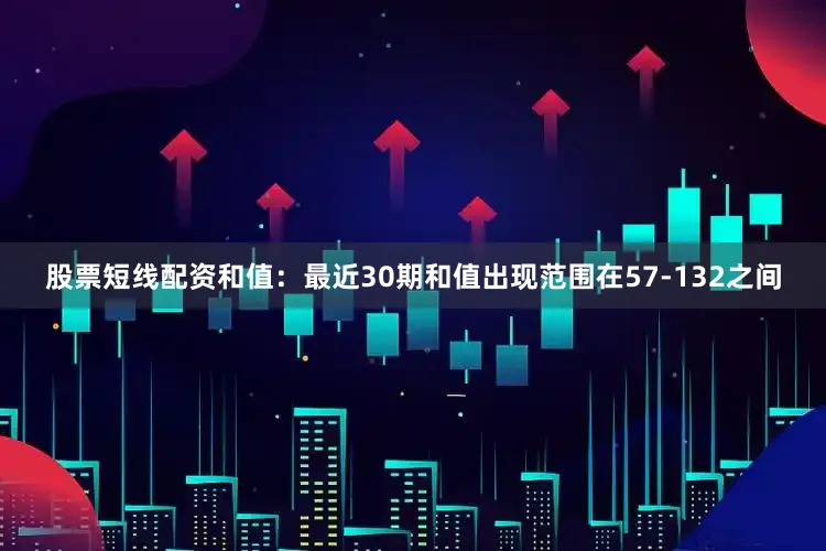 股票短线配资　　和值：最近30期和值出现范围在57-132之间