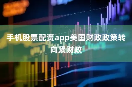 手机股票配资app美国财政政策转向紧财政