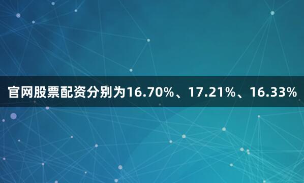 官网股票配资分别为16.70%、17.21%、16.33%