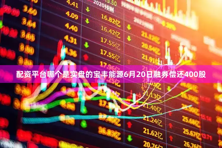 配资平台哪个是实盘的宝丰能源6月20日融券偿还400股