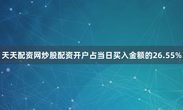 天天配资网炒股配资开户占当日买入金额的26.55%