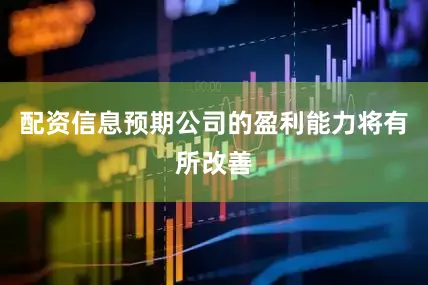 配资信息预期公司的盈利能力将有所改善