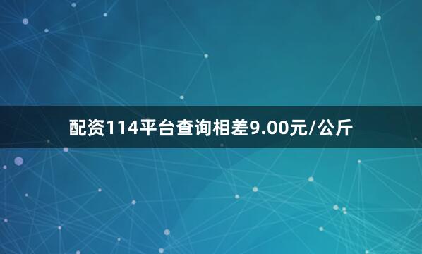 配资114平台查询相差9.00元/公斤