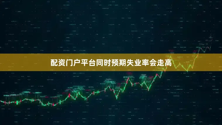 配资门户平台同时预期失业率会走高