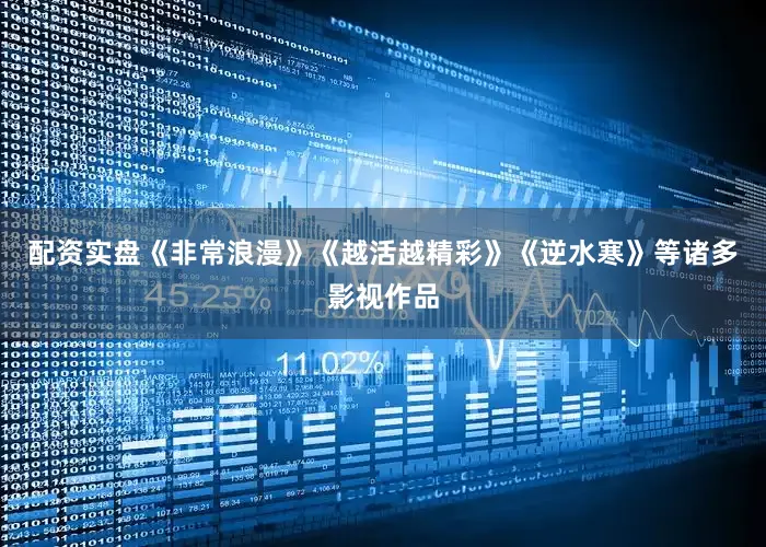 配资实盘《非常浪漫》《越活越精彩》《逆水寒》等诸多影视作品
