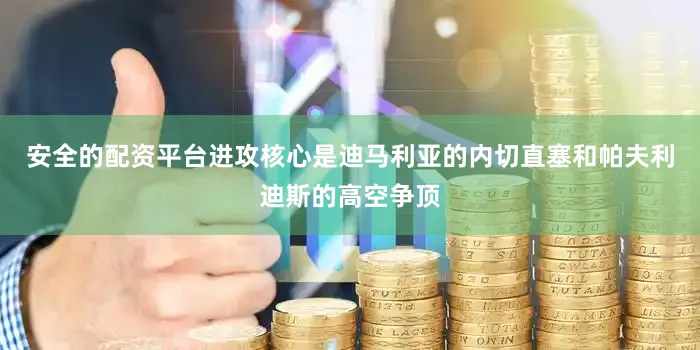 安全的配资平台进攻核心是迪马利亚的内切直塞和帕夫利迪斯的高空争顶