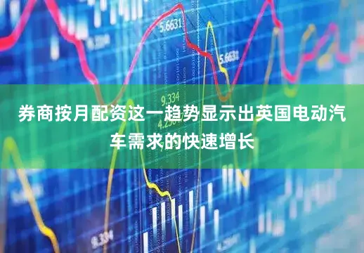 券商按月配资这一趋势显示出英国电动汽车需求的快速增长