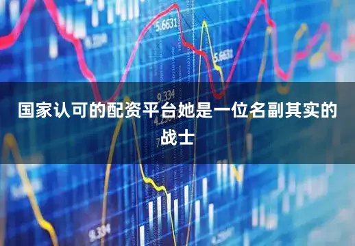国家认可的配资平台她是一位名副其实的战士