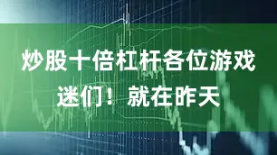 炒股十倍杠杆各位游戏迷们！就在昨天
