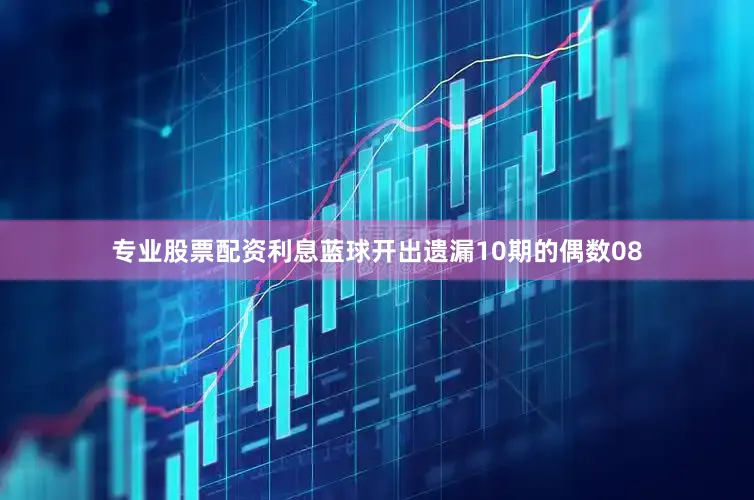 专业股票配资利息蓝球开出遗漏10期的偶数08