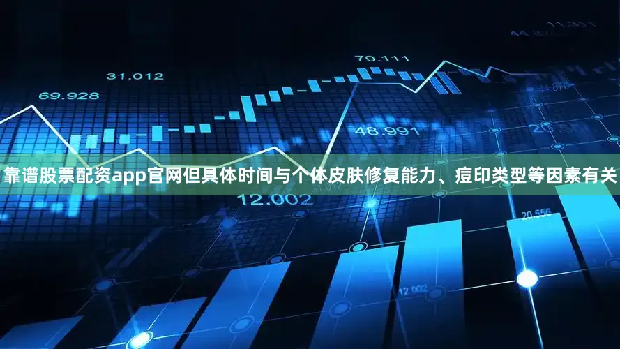 靠谱股票配资app官网但具体时间与个体皮肤修复能力、痘印类型等因素有关