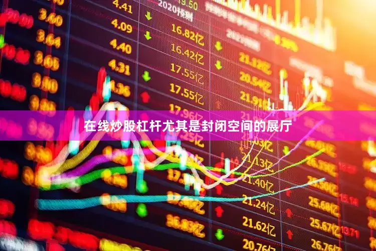 在线炒股杠杆尤其是封闭空间的展厅