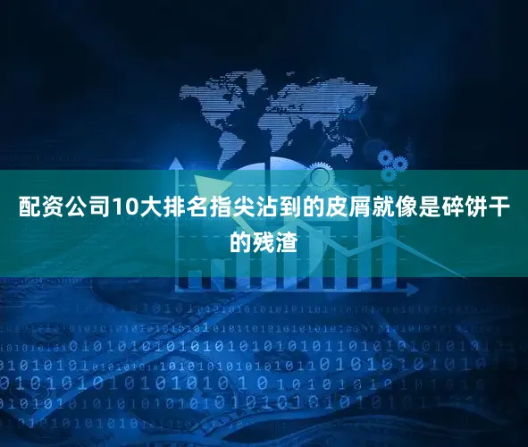配资公司10大排名指尖沾到的皮屑就像是碎饼干的残渣