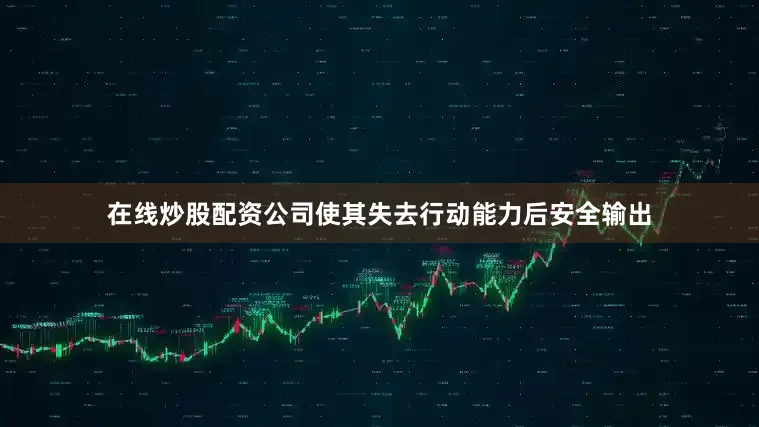 在线炒股配资公司使其失去行动能力后安全输出