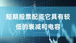 短期股票配资它具有较低的衰减和电容