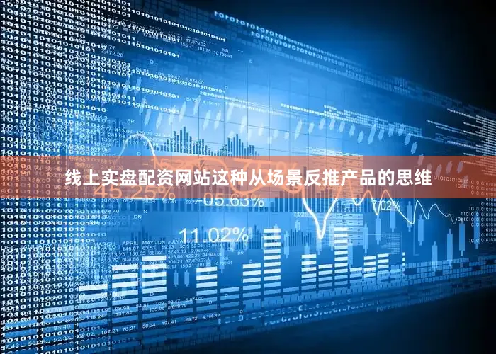 线上实盘配资网站这种从场景反推产品的思维