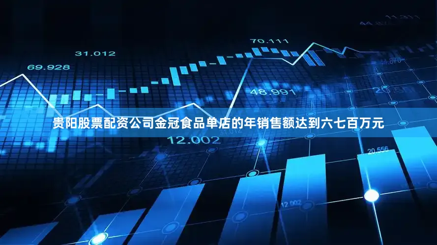 贵阳股票配资公司金冠食品单店的年销售额达到六七百万元