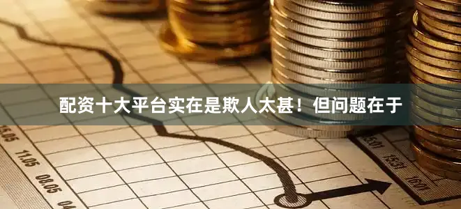 配资十大平台实在是欺人太甚！但问题在于