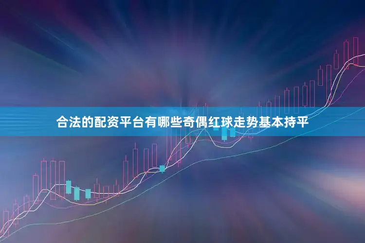 合法的配资平台有哪些奇偶红球走势基本持平
