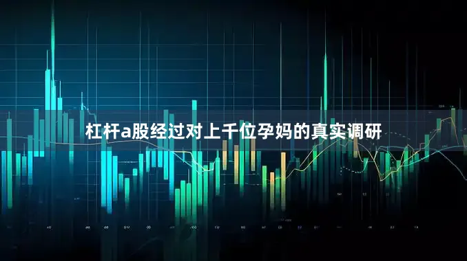 杠杆a股经过对上千位孕妈的真实调研