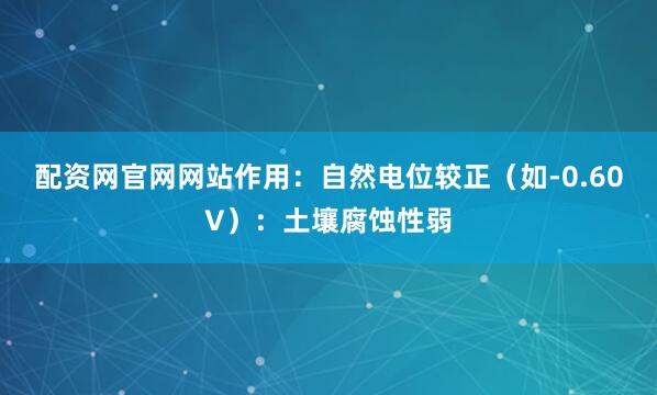 配资网官网网站作用：自然电位较正（如-0.60V）：土壤腐蚀性弱