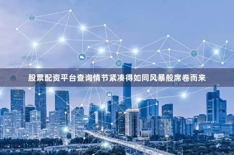 股票配资平台查询情节紧凑得如同风暴般席卷而来