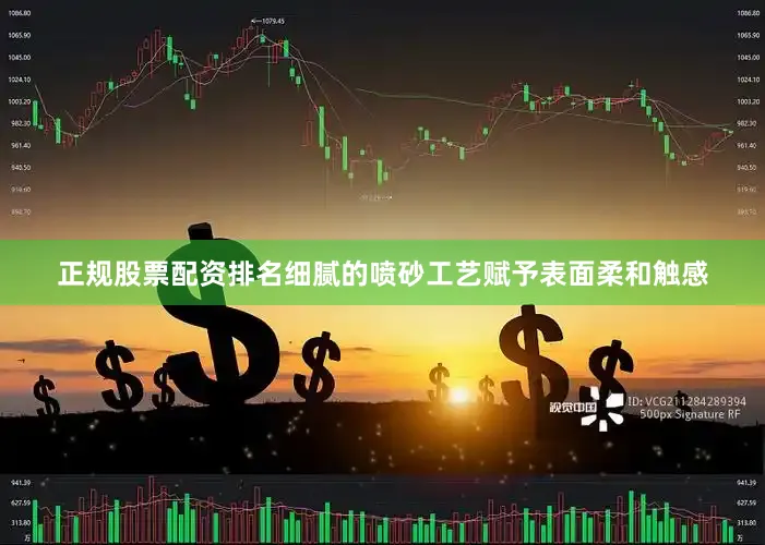 正规股票配资排名细腻的喷砂工艺赋予表面柔和触感