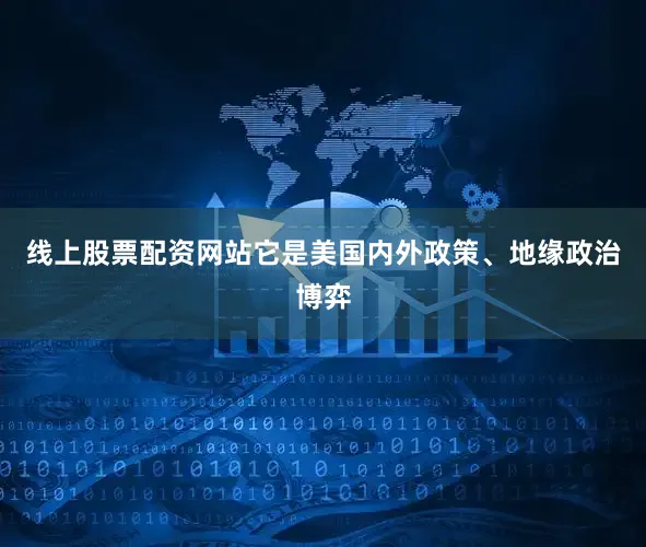 线上股票配资网站它是美国内外政策、地缘政治博弈